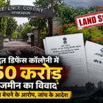 देहरादून डिफेंस कॉलोनी में 250 करोड़ के भूमि घोटाले का आरोप, जांच के आदेश